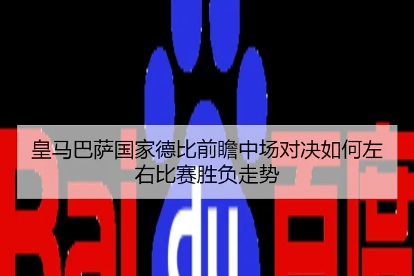 皇马巴萨国家德比前瞻中场对决如何左右比赛胜负走势