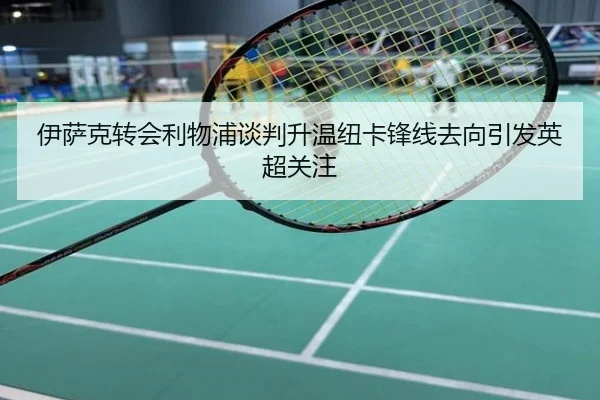 伊萨克转会利物浦谈判升温纽卡锋线去向引发英超关注
