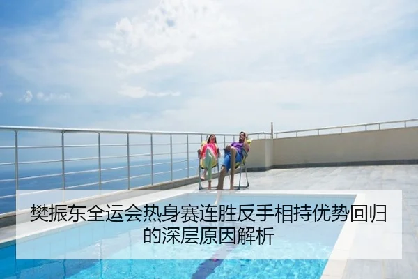 樊振东全运会热身赛连胜反手相持优势回归的深层原因解析
