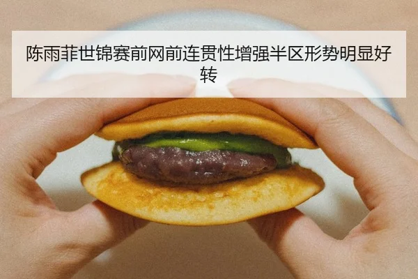 陈雨菲世锦赛前网前连贯性增强半区形势明显好转